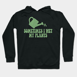 Sometimes I Wet My Plants - Gardener Gardening Hoodie